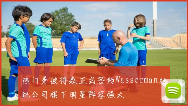 热门秀彼得森正式签约Wasserman经纪公司旗下明星阵容强大