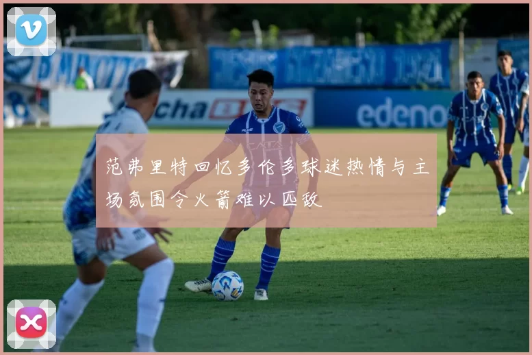 范弗里特回忆多伦多球迷热情与主场氛围令火箭难以匹敌