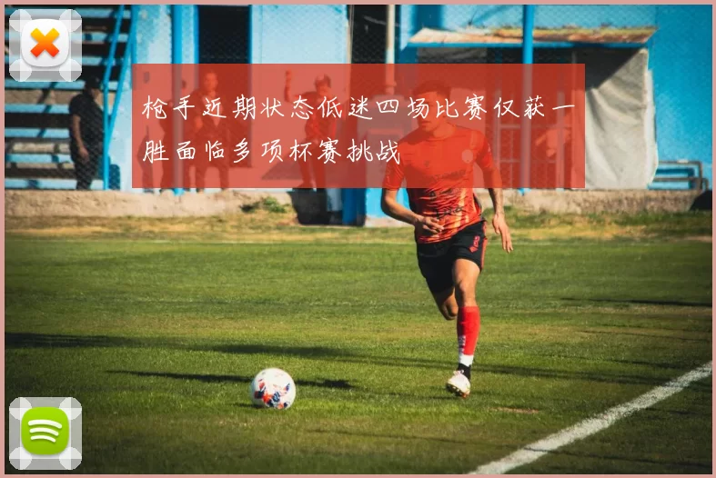 枪手近期状态低迷四场比赛仅获一胜面临多项杯赛挑战