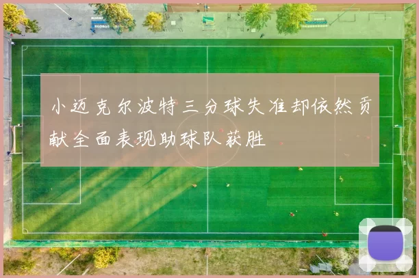 小迈克尔波特三分球失准却依然贡献全面表现助球队获胜