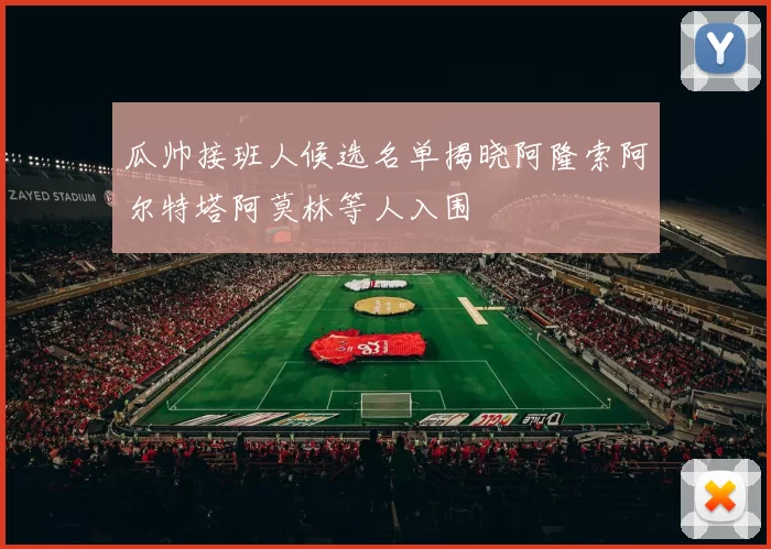 瓜帅接班人候选名单揭晓阿隆索阿尔特塔阿莫林等人入围