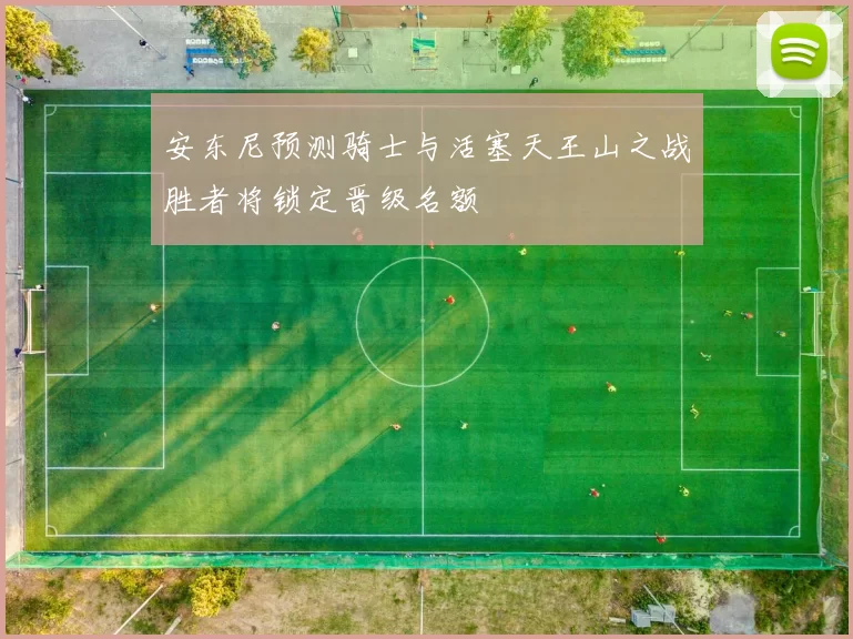 安东尼预测骑士与活塞天王山之战胜者将锁定晋级名额