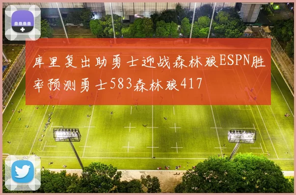库里复出助勇士迎战森林狼ESPN胜率预测勇士583森林狼417
