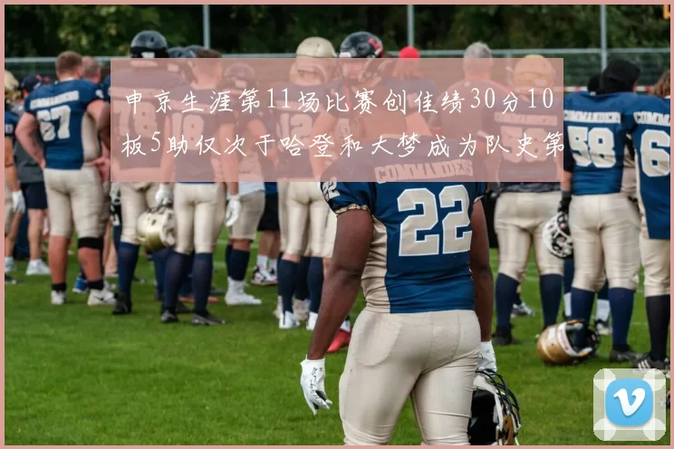 申京生涯第11场比赛创佳绩30分10板5助仅次于哈登和大梦成为队史第三多