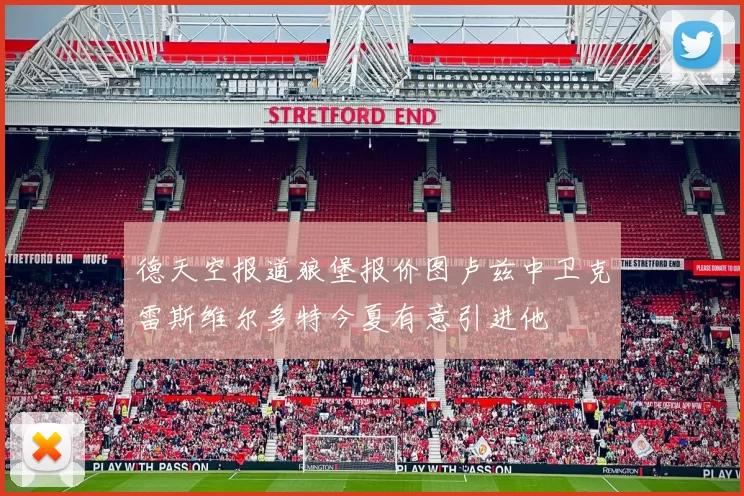 德天空报道狼堡报价图卢兹中卫克雷斯维尔多特今夏有意引进他