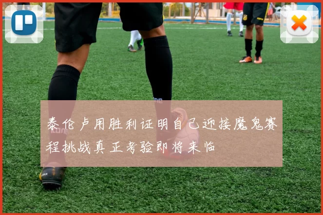 泰伦卢用胜利证明自己迎接魔鬼赛程挑战真正考验即将来临